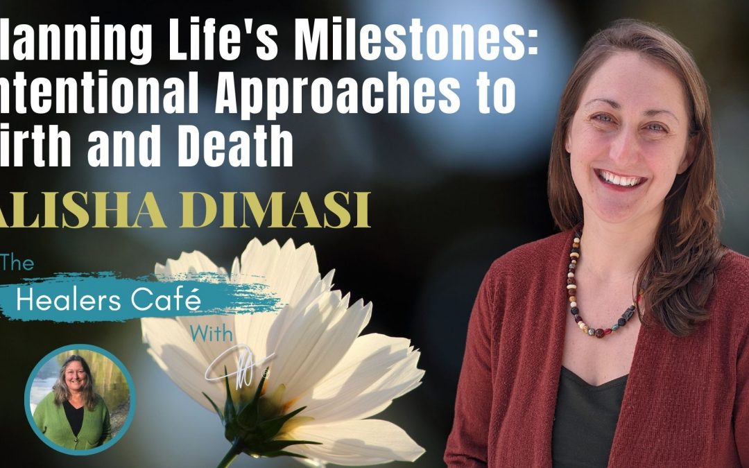 Planning Life's Milestones: Intentional Approaches to Birth and Death with Alisha DiMasi on the Healers Cafe & host Manon Bolliger