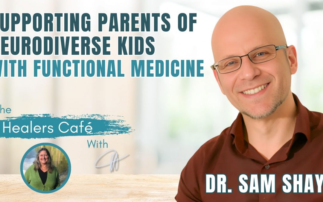 Supporting Parents of Neurodiverse Kids with Functional Medicine - Dr. Sam Shay on The Healers Café