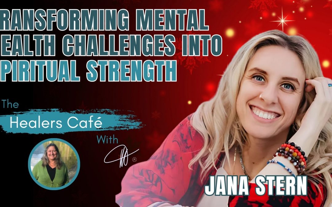 Transforming Mental Health Challenges Into Spiritual Strength – Jana Stern on The Healers Café